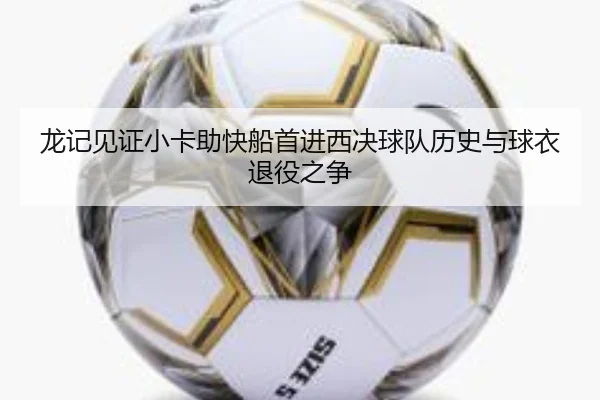 龙记见证小卡助快船首进西决球队历史与球衣退役之争